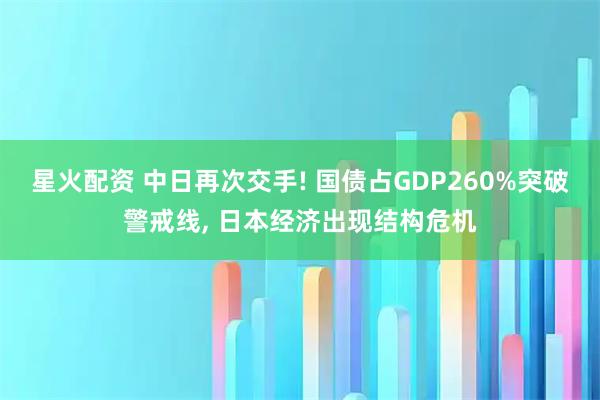 星火配资 中日再次交手! 国债占GDP260%突破警戒线, 日本经济出现结构危机