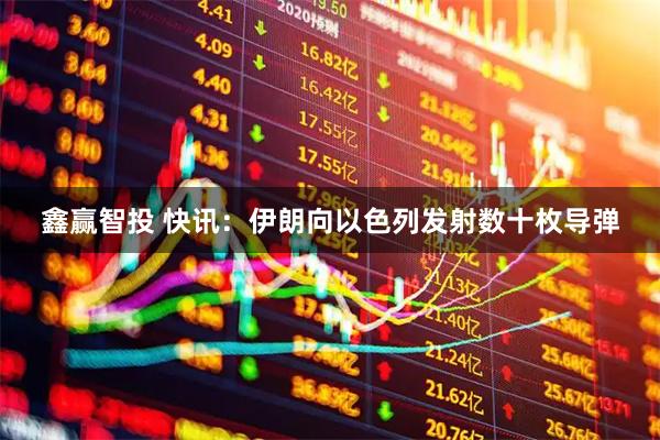 鑫赢智投 快讯：伊朗向以色列发射数十枚导弹