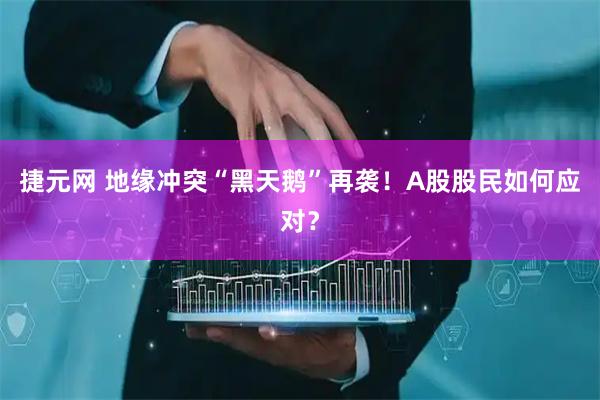 捷元网 地缘冲突“黑天鹅”再袭！A股股民如何应对？
