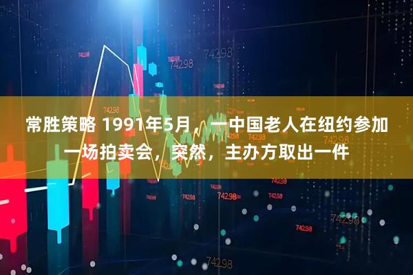 常胜策略 1991年5月，一中国老人在纽约参加一场拍卖会，突然，主办方取出一件