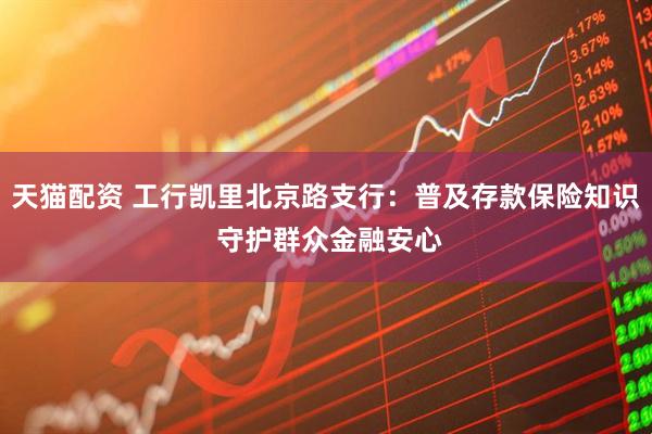 天猫配资 工行凯里北京路支行：普及存款保险知识 守护群众金融安心