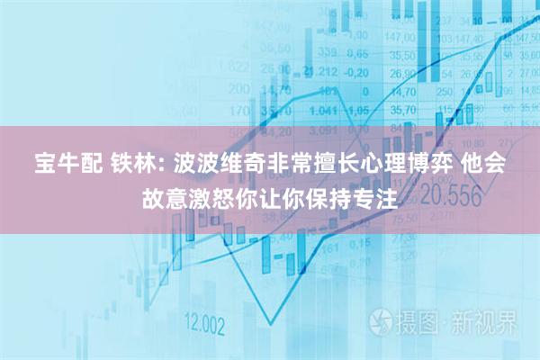 宝牛配 铁林: 波波维奇非常擅长心理博弈 他会故意激怒你让你保持专注