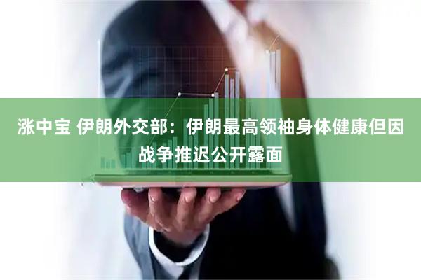涨中宝 伊朗外交部：伊朗最高领袖身体健康但因战争推迟公开露面