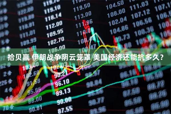 拾贝赢 伊朗战争阴云笼罩 美国经济还能抗多久？