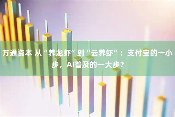 万通资本 从“养龙虾”到“云养虾”：支付宝的一小步，AI普及的一大步？