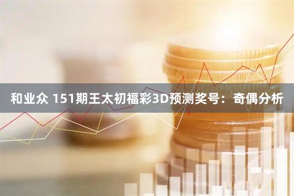 和业众 151期王太初福彩3D预测奖号：奇偶分析