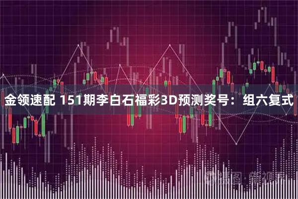 金领速配 151期李白石福彩3D预测奖号：组六复式