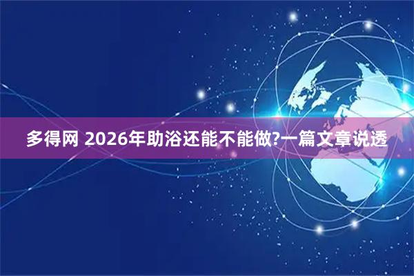 多得网 2026年助浴还能不能做?一篇文章说透