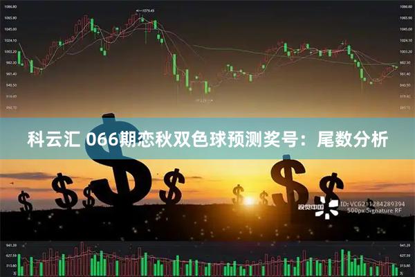科云汇 066期恋秋双色球预测奖号：尾数分析