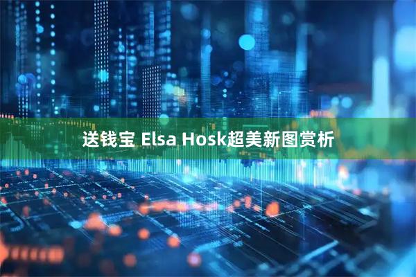 送钱宝 Elsa Hosk超美新图赏析