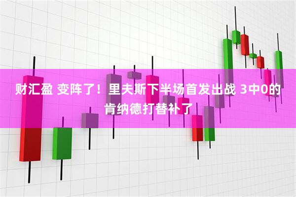 财汇盈 变阵了！里夫斯下半场首发出战 3中0的肯纳德打替补了