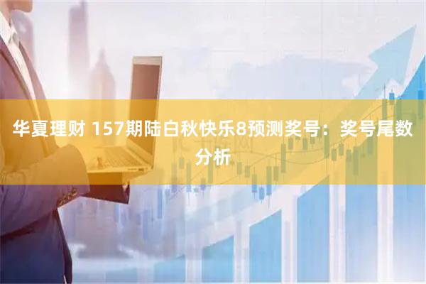 华夏理财 157期陆白秋快乐8预测奖号：奖号尾数分析