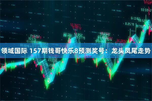 领域国际 157期钱哥快乐8预测奖号：龙头凤尾走势