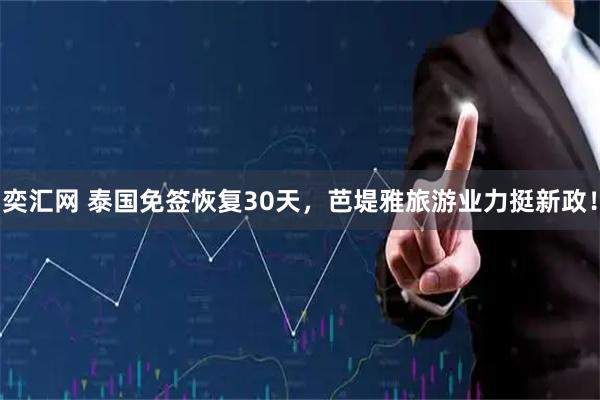 奕汇网 泰国免签恢复30天，芭堤雅旅游业力挺新政！
