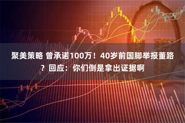 聚美策略 曾承诺100万！40岁前国脚举报董路？回应：你们倒是拿出证据啊