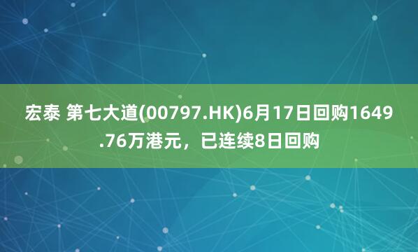 宏泰 第七大道(00797.HK)6月17日回购1649.76万港元，已连续8日回购