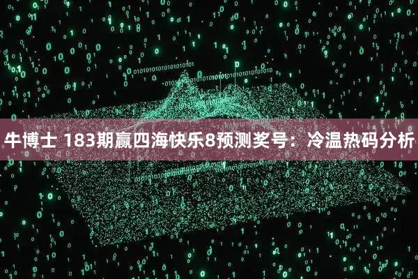牛博士 183期赢四海快乐8预测奖号：冷温热码分析