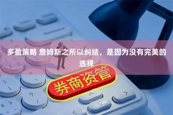 多盈策略 詹姆斯之所以纠结，是因为没有完美的选择