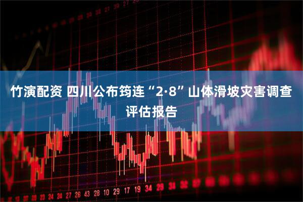 竹演配资 四川公布筠连“2·8”山体滑坡灾害调查评估报告