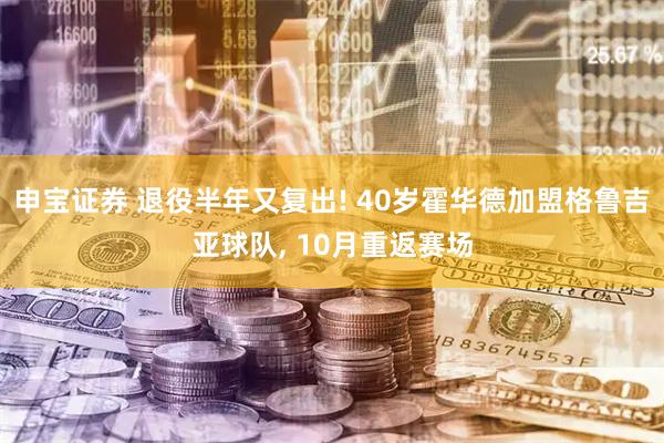 申宝证券 退役半年又复出! 40岁霍华德加盟格鲁吉亚球队, 10月重返赛场