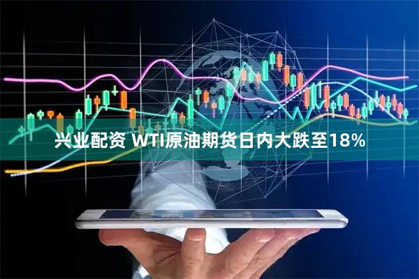 兴业配资 WTI原油期货日内大跌至18%