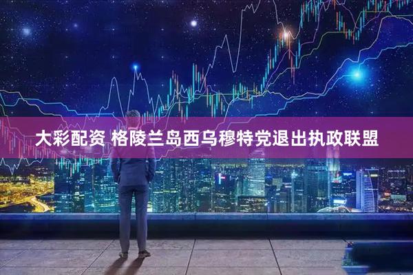大彩配资 格陵兰岛西乌穆特党退出执政联盟