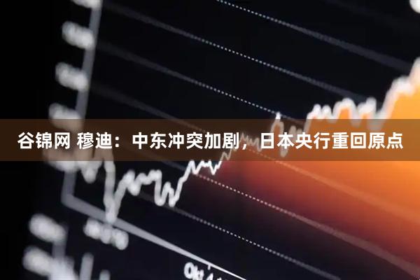 谷锦网 穆迪：中东冲突加剧，日本央行重回原点