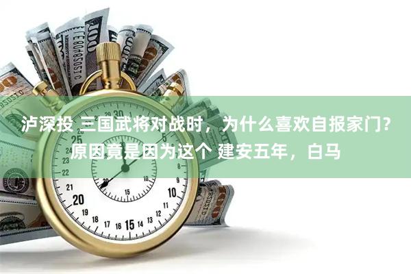 泸深投 三国武将对战时，为什么喜欢自报家门？原因竟是因为这个 建安五年，白马
