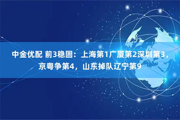 中金优配 前3稳固：上海第1广厦第2深圳第3，京粤争第4，山东掉队辽宁第9