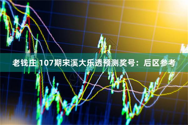老钱庄 107期宋溪大乐透预测奖号：后区参考
