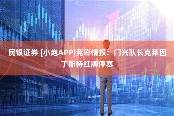 民银证券 [小炮APP]竞彩情报：门兴队长克莱因丁斯特红牌停赛