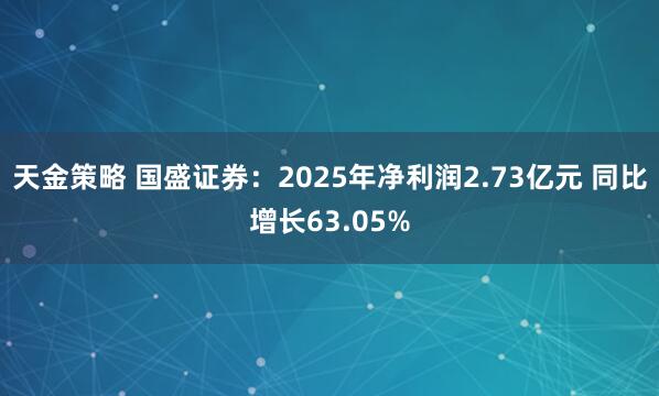 天金策略 国盛证券：2025年净利润2.73亿元 同比增长63.05%