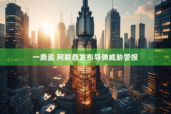 一鼎盈 阿联酋发布导弹威胁警报