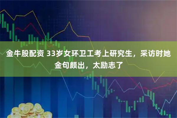 金牛股配资 33岁女环卫工考上研究生，采访时她金句颇出，太励志了