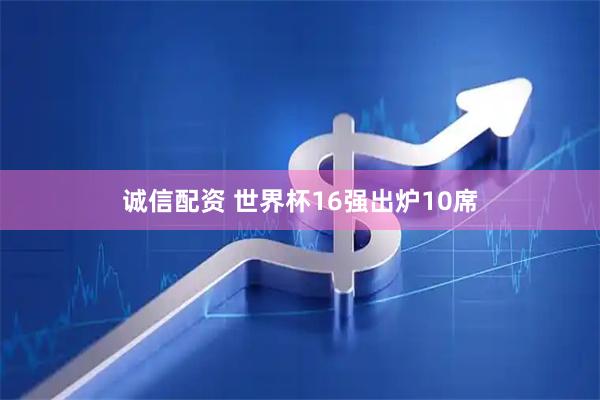 诚信配资 世界杯16强出炉10席