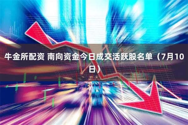 牛金所配资 南向资金今日成交活跃股名单（7月10日）