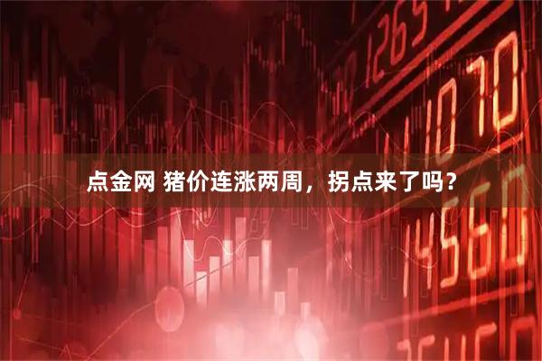 点金网 猪价连涨两周,拐点来了吗?