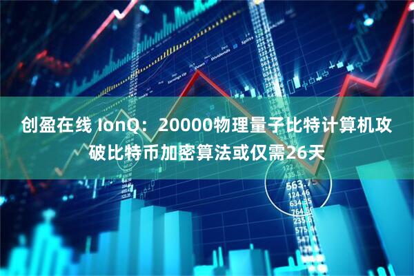 创盈在线 IonQ：20000物理量子比特计算机攻破比特币加密算法或仅需26天
